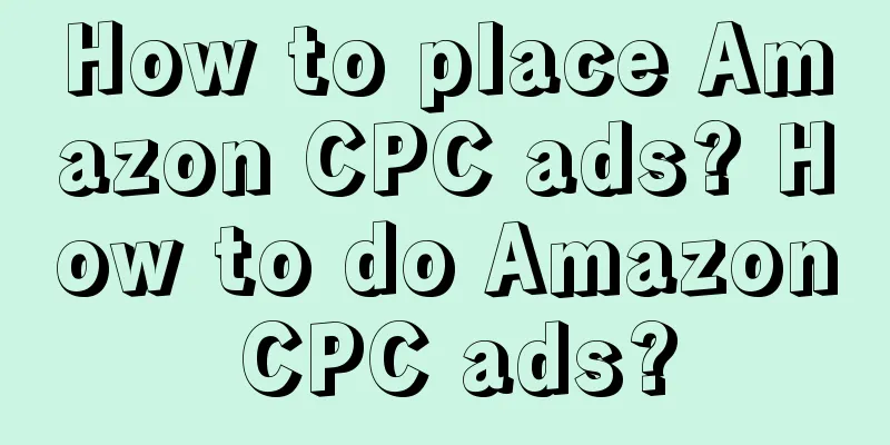 How to place Amazon CPC ads? How to do Amazon CPC ads?