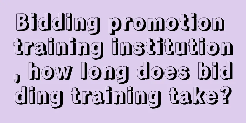 Bidding promotion training institution, how long does bidding training take?