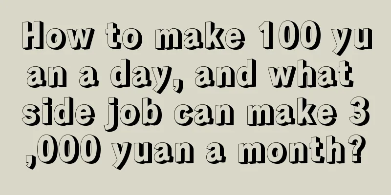 How to make 100 yuan a day, and what side job can make 3,000 yuan a month?