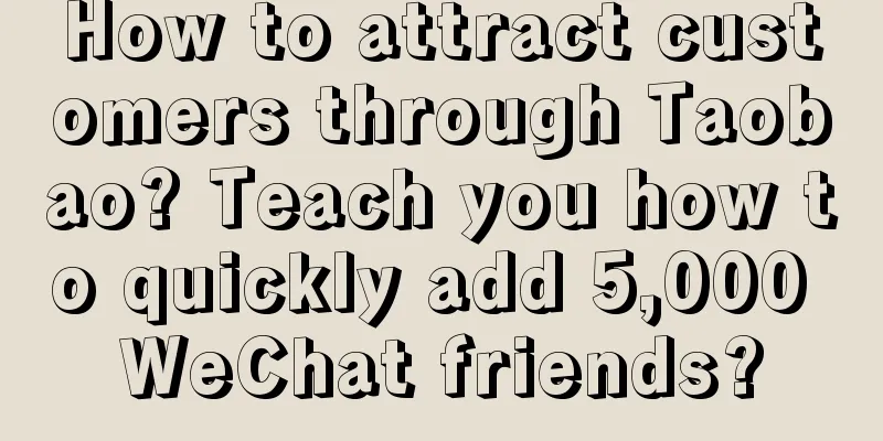 How to attract customers through Taobao? Teach you how to quickly add 5,000 WeChat friends?