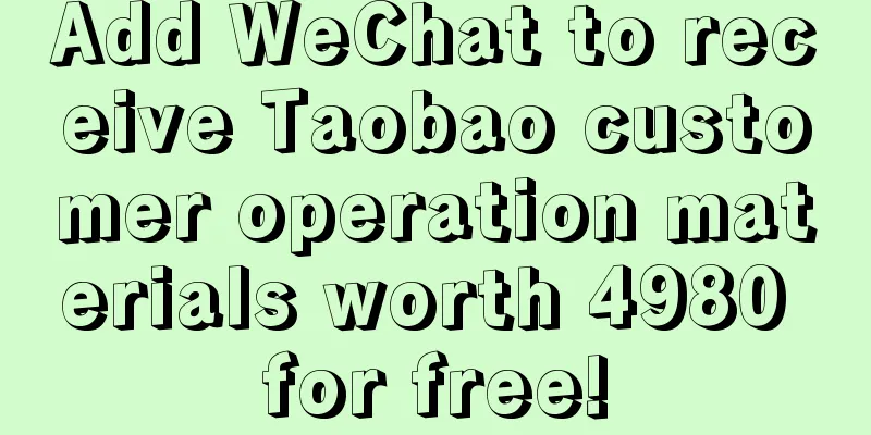 Add WeChat to receive Taobao customer operation materials worth 4980 for free!