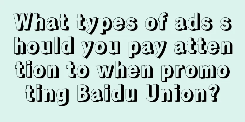 What types of ads should you pay attention to when promoting Baidu Union?