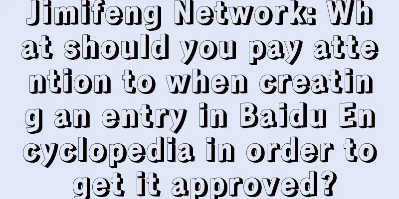 Jimifeng Network: What should you pay attention to when creating an entry in Baidu Encyclopedia in order to get it approved?