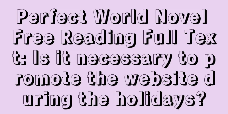 Perfect World Novel Free Reading Full Text: Is it necessary to promote the website during the holidays?