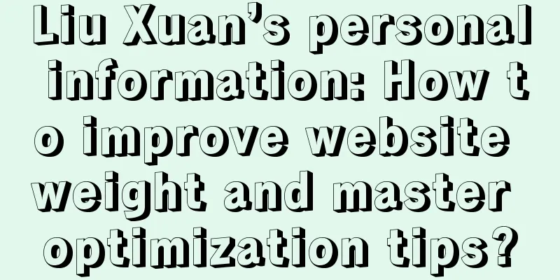 Liu Xuan’s personal information: How to improve website weight and master optimization tips?