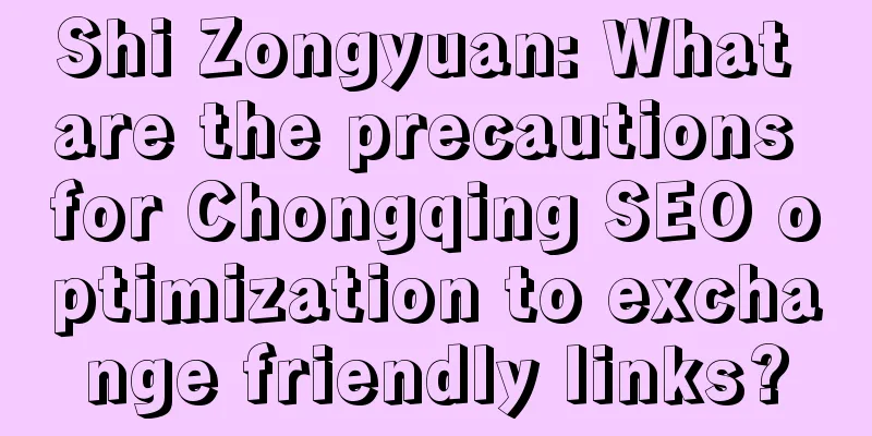 Shi Zongyuan: What are the precautions for Chongqing SEO optimization to exchange friendly links?