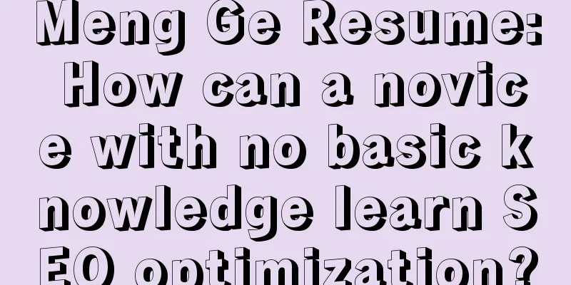 Meng Ge Resume: How can a novice with no basic knowledge learn SEO optimization?