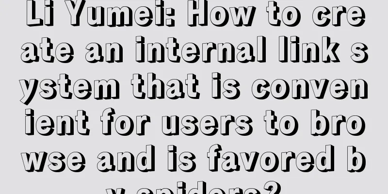 Li Yumei: How to create an internal link system that is convenient for users to browse and is favored by spiders?