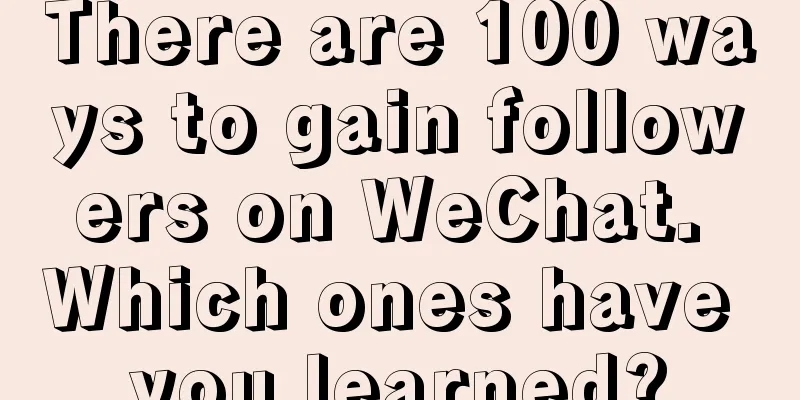 There are 100 ways to gain followers on WeChat. Which ones have you learned?