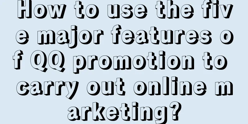 How to use the five major features of QQ promotion to carry out online marketing?