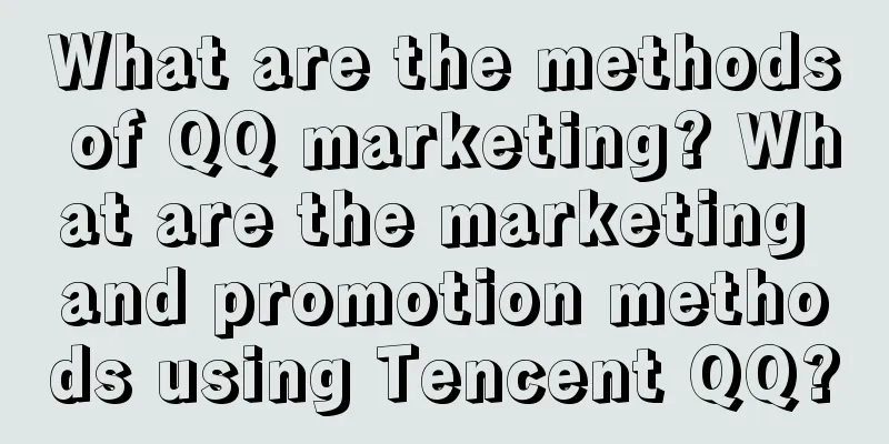 What are the methods of QQ marketing? What are the marketing and promotion methods using Tencent QQ?