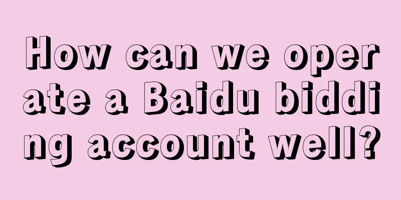 How can we operate a Baidu bidding account well?