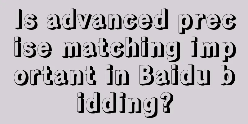 Is advanced precise matching important in Baidu bidding?