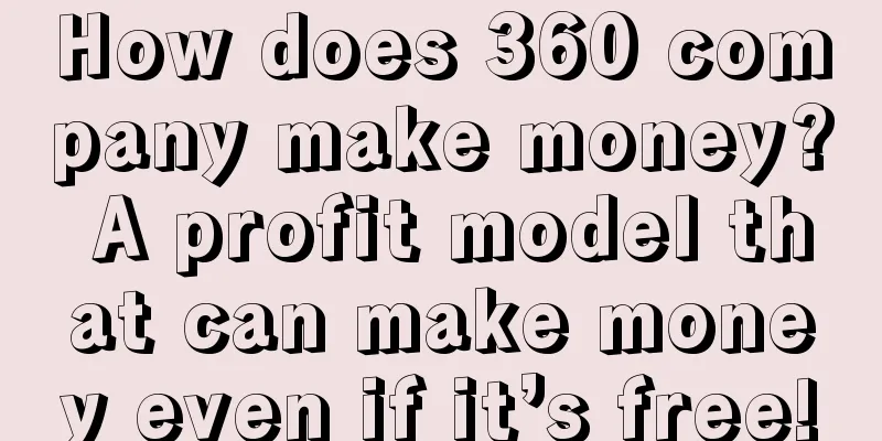 How does 360 company make money? A profit model that can make money even if it’s free!