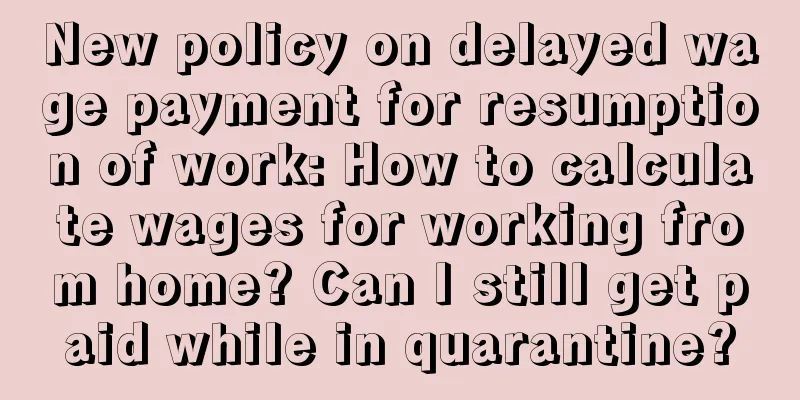 New policy on delayed wage payment for resumption of work: How to calculate wages for working from home? Can I still get paid while in quarantine?