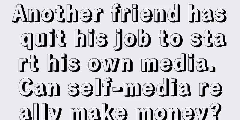 Another friend has quit his job to start his own media. Can self-media really make money?