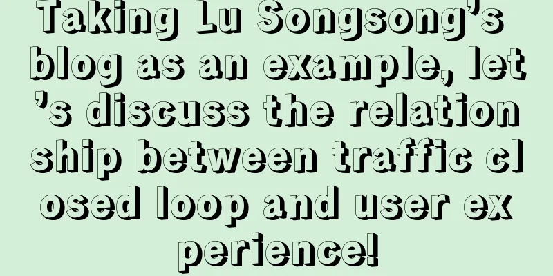 Taking Lu Songsong’s blog as an example, let’s discuss the relationship between traffic closed loop and user experience!