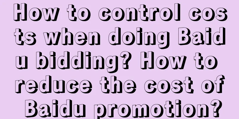 How to control costs when doing Baidu bidding? How to reduce the cost of Baidu promotion?