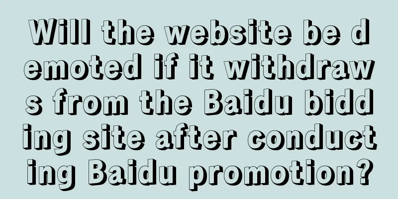 Will the website be demoted if it withdraws from the Baidu bidding site after conducting Baidu promotion?