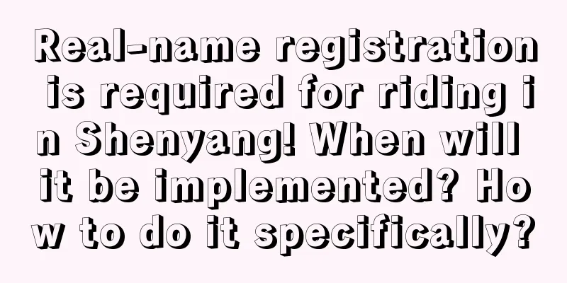 Real-name registration is required for riding in Shenyang! When will it be implemented? How to do it specifically?