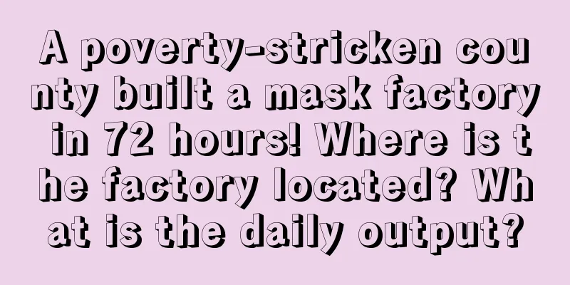 A poverty-stricken county built a mask factory in 72 hours! Where is the factory located? What is the daily output?