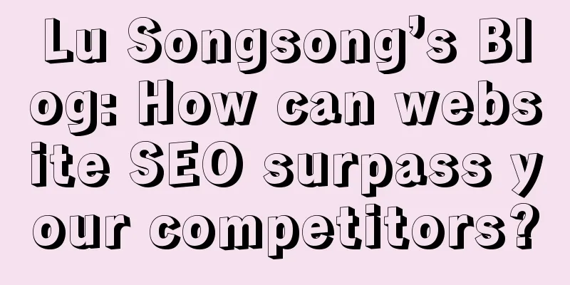 Lu Songsong’s Blog: How can website SEO surpass your competitors?