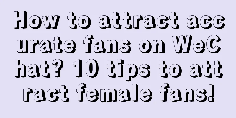 How to attract accurate fans on WeChat? 10 tips to attract female fans!