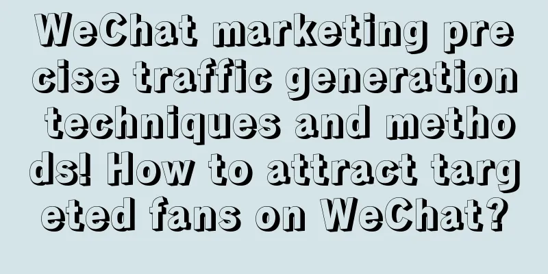 WeChat marketing precise traffic generation techniques and methods! How to attract targeted fans on WeChat?