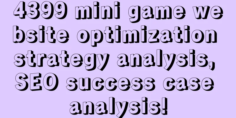 4399 mini game website optimization strategy analysis, SEO success case analysis!