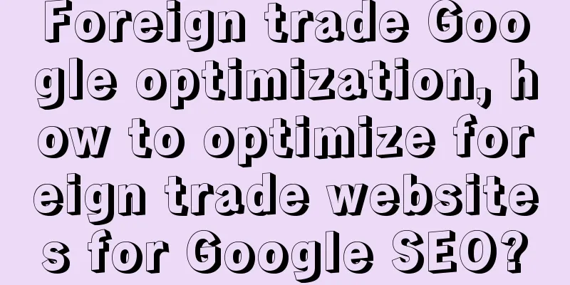 Foreign trade Google optimization, how to optimize foreign trade websites for Google SEO?