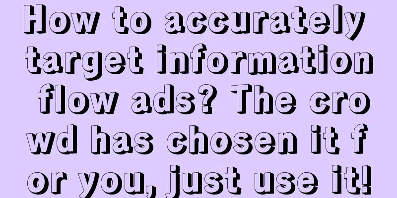 How to accurately target information flow ads? The crowd has chosen it for you, just use it!