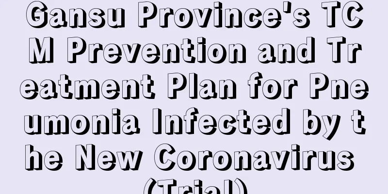 Gansu Province's TCM Prevention and Treatment Plan for Pneumonia Infected by the New Coronavirus (Trial)