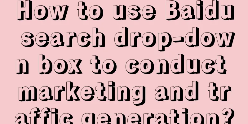 How to use Baidu search drop-down box to conduct marketing and traffic generation?