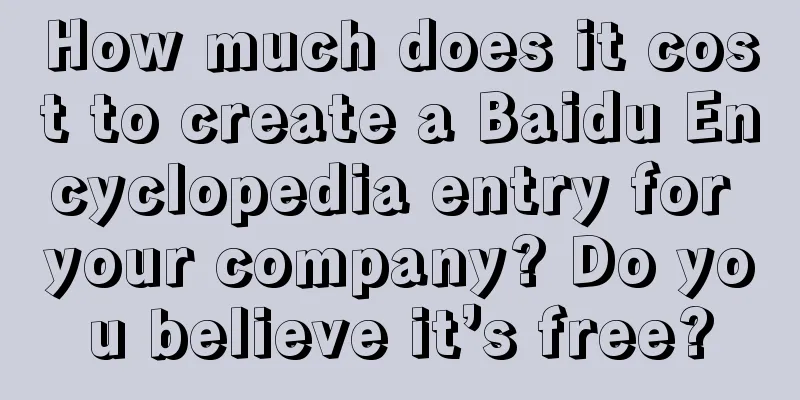 How much does it cost to create a Baidu Encyclopedia entry for your company? Do you believe it’s free?