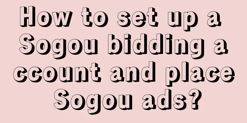 How to set up a Sogou bidding account and place Sogou ads?