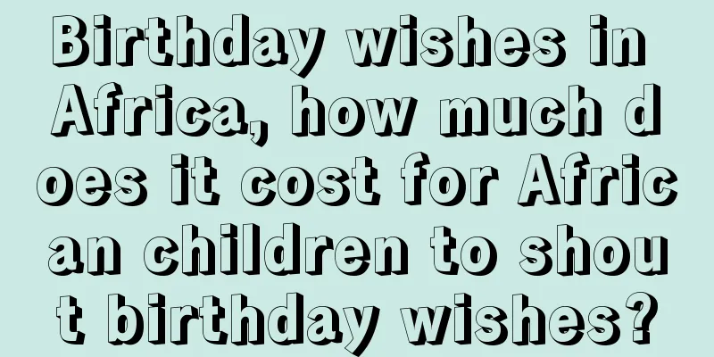 Birthday wishes in Africa, how much does it cost for African children to shout birthday wishes?