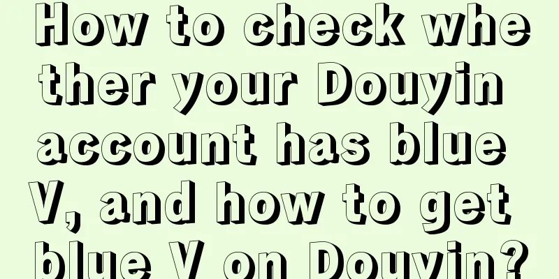 How to check whether your Douyin account has blue V, and how to get blue V on Douyin?