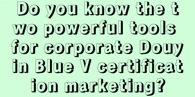 Do you know the two powerful tools for corporate Douyin Blue V certification marketing?