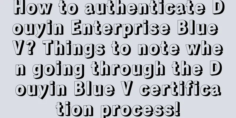 How to authenticate Douyin Enterprise Blue V? Things to note when going through the Douyin Blue V certification process!