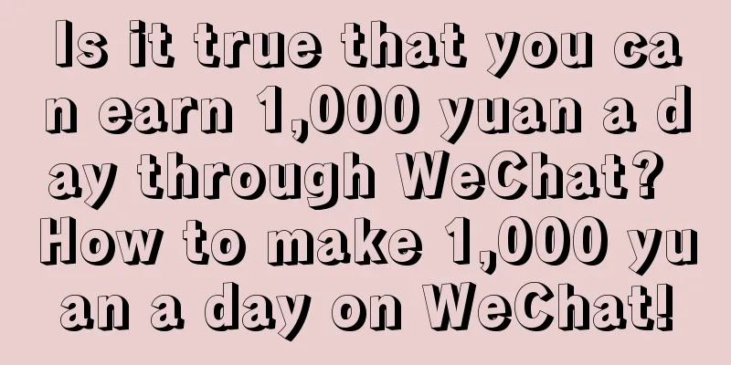 Is it true that you can earn 1,000 yuan a day through WeChat? How to make 1,000 yuan a day on WeChat!