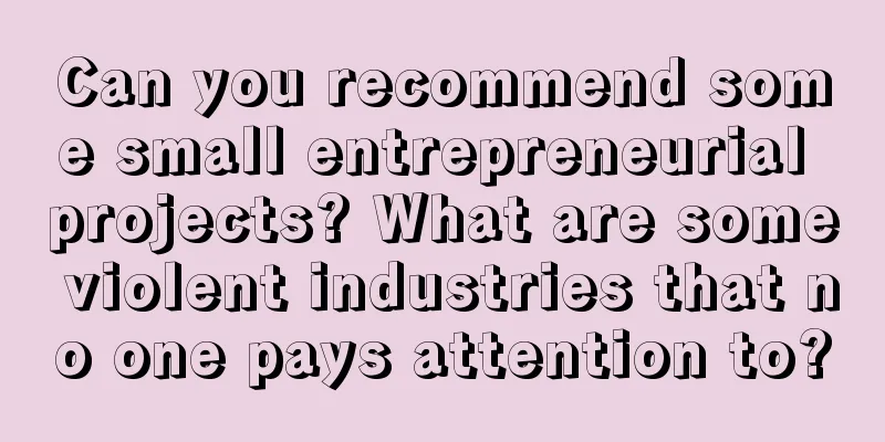 Can you recommend some small entrepreneurial projects? What are some violent industries that no one pays attention to?