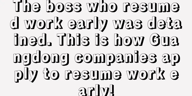 The boss who resumed work early was detained. This is how Guangdong companies apply to resume work early!