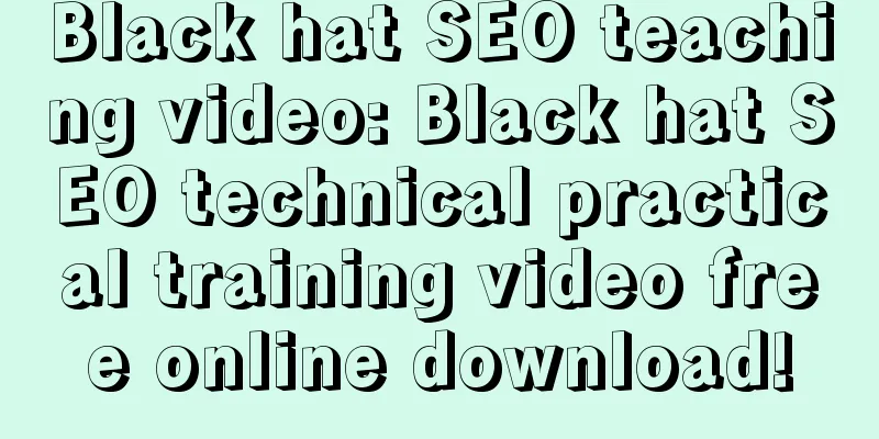 Black hat SEO teaching video: Black hat SEO technical practical training video free online download!