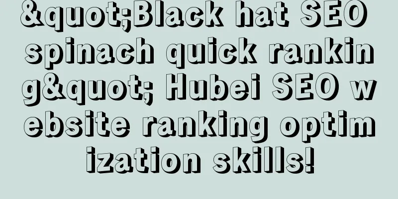 "Black hat SEO spinach quick ranking" Hubei SEO website ranking optimization skills!