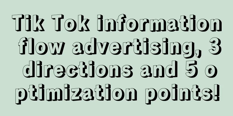 Tik Tok information flow advertising, 3 directions and 5 optimization points!