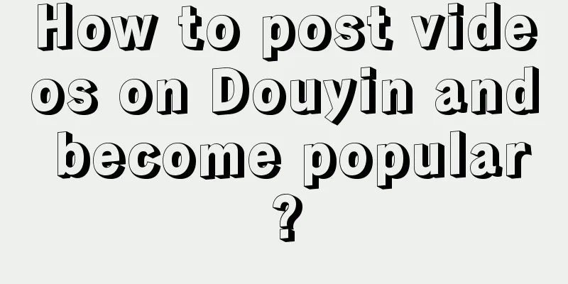 How to post videos on Douyin and become popular?