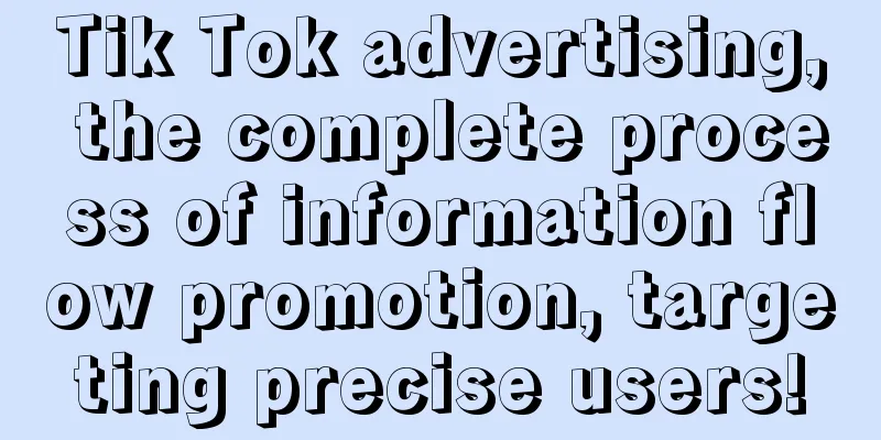 Tik Tok advertising, the complete process of information flow promotion, targeting precise users!