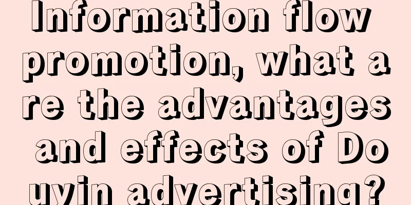 Information flow promotion, what are the advantages and effects of Douyin advertising?