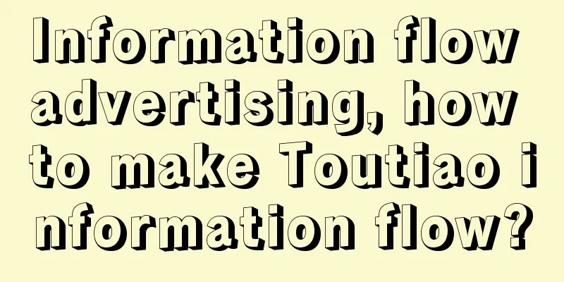 Information flow advertising, how to make Toutiao information flow?