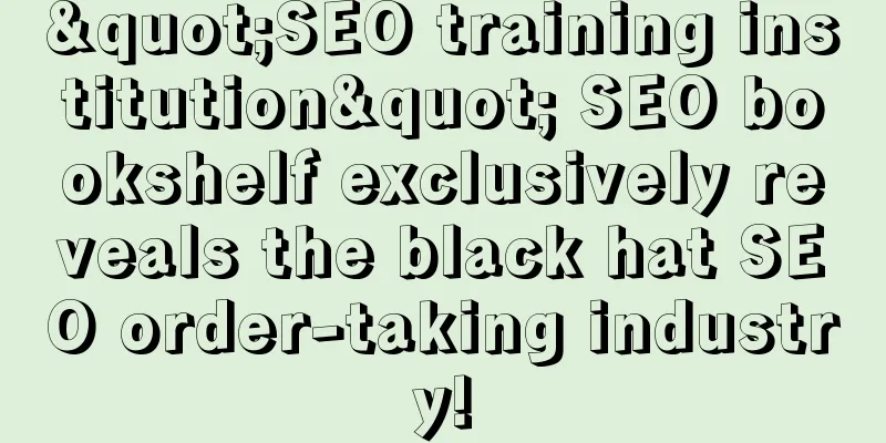 "SEO training institution" SEO bookshelf exclusively reveals the black hat SEO order-taking industry!